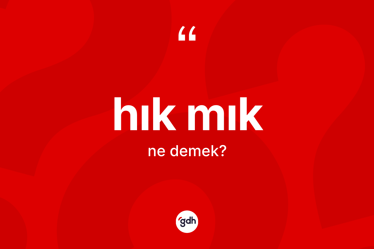 Hık mık kelimesinin anlamı nedir? Hık mık kelimesinin kaç farklı anlamı var?