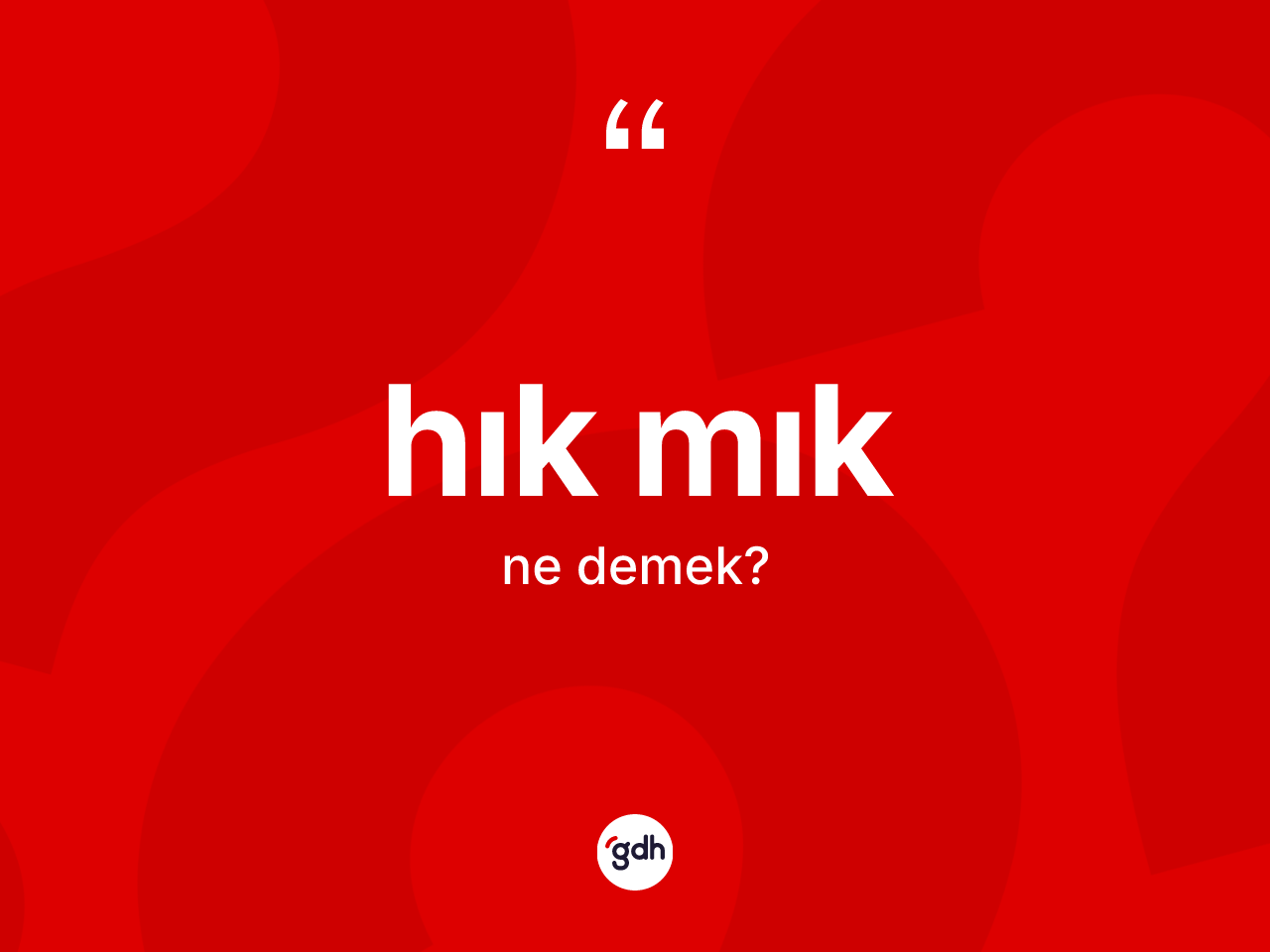 Hık mık kelimesinin anlamı nedir? Hık mık kelimesinin kaç farklı anlamı var?