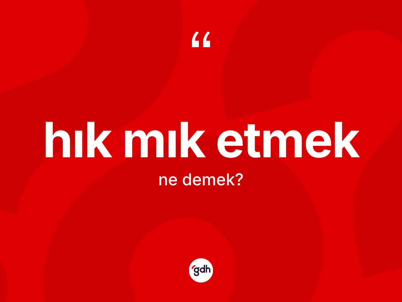 Hık mık etmek ne anlama gelir? Hık mık etmek sözünün TDK tanımı nedir?