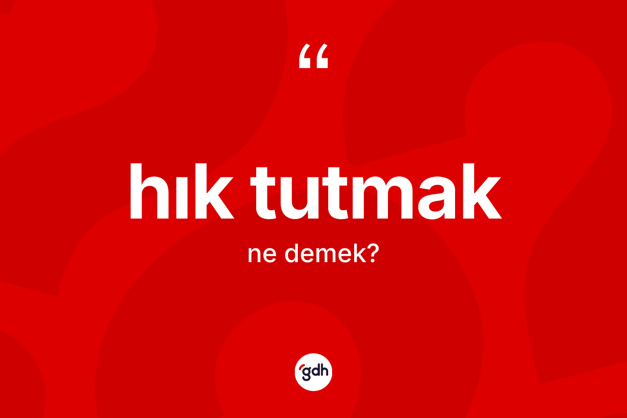 Hık tutmak ifadesinin anlamı nedir?