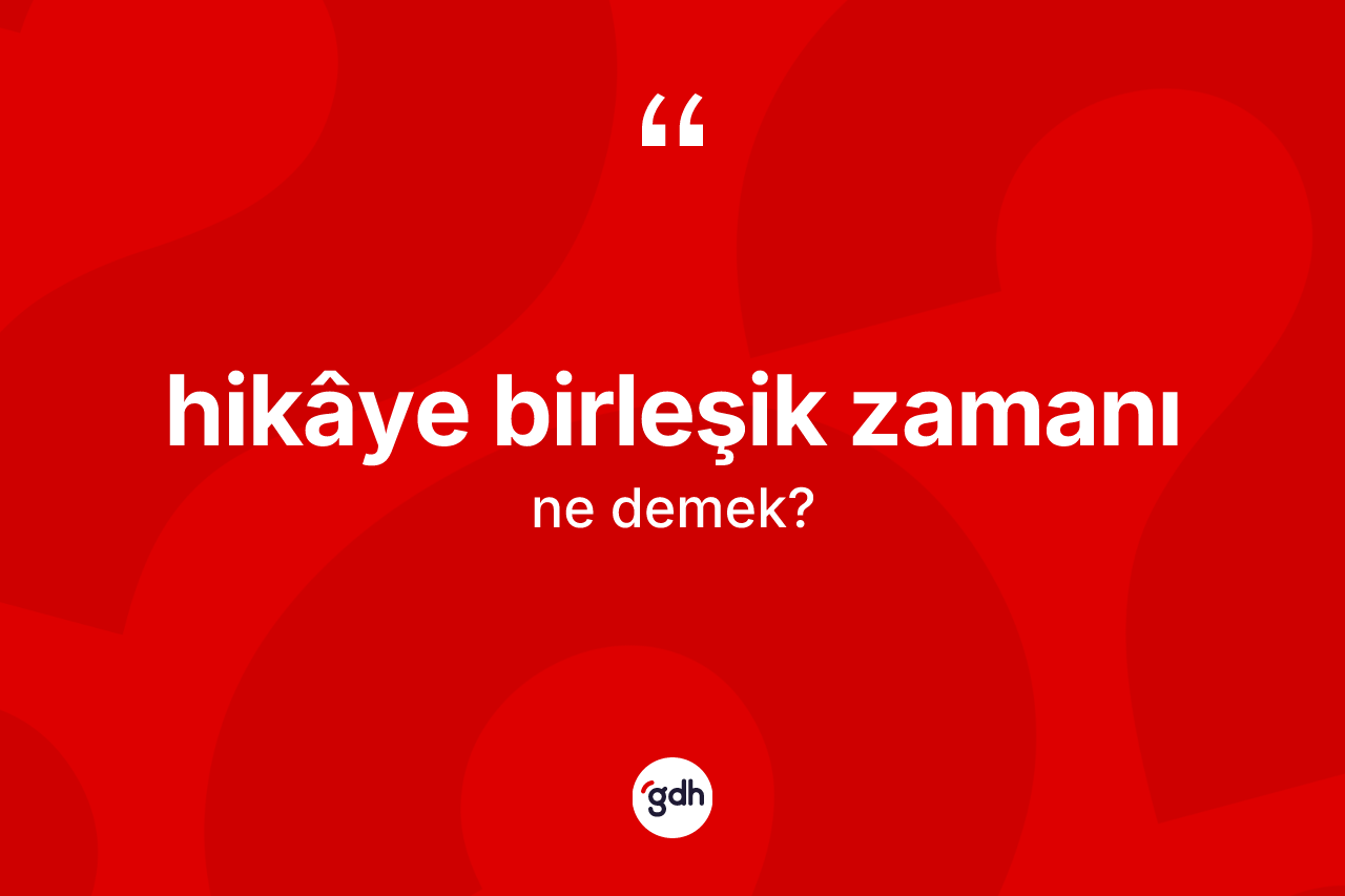 Hikâye birleşik zamanı kelimesinin sözlükteki tanımı nedir? Hikâye birleşik zamanının TDK'ya göre anlamı nedir?