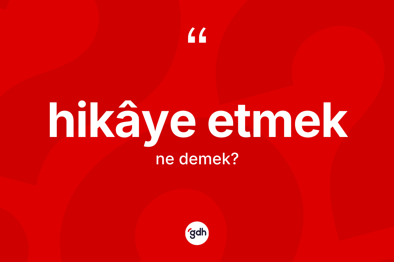 Hikâye etmek ifadesinin kısaca tanımı nedir? Hikâye etmek sözünün TDK açıklaması nedir?
