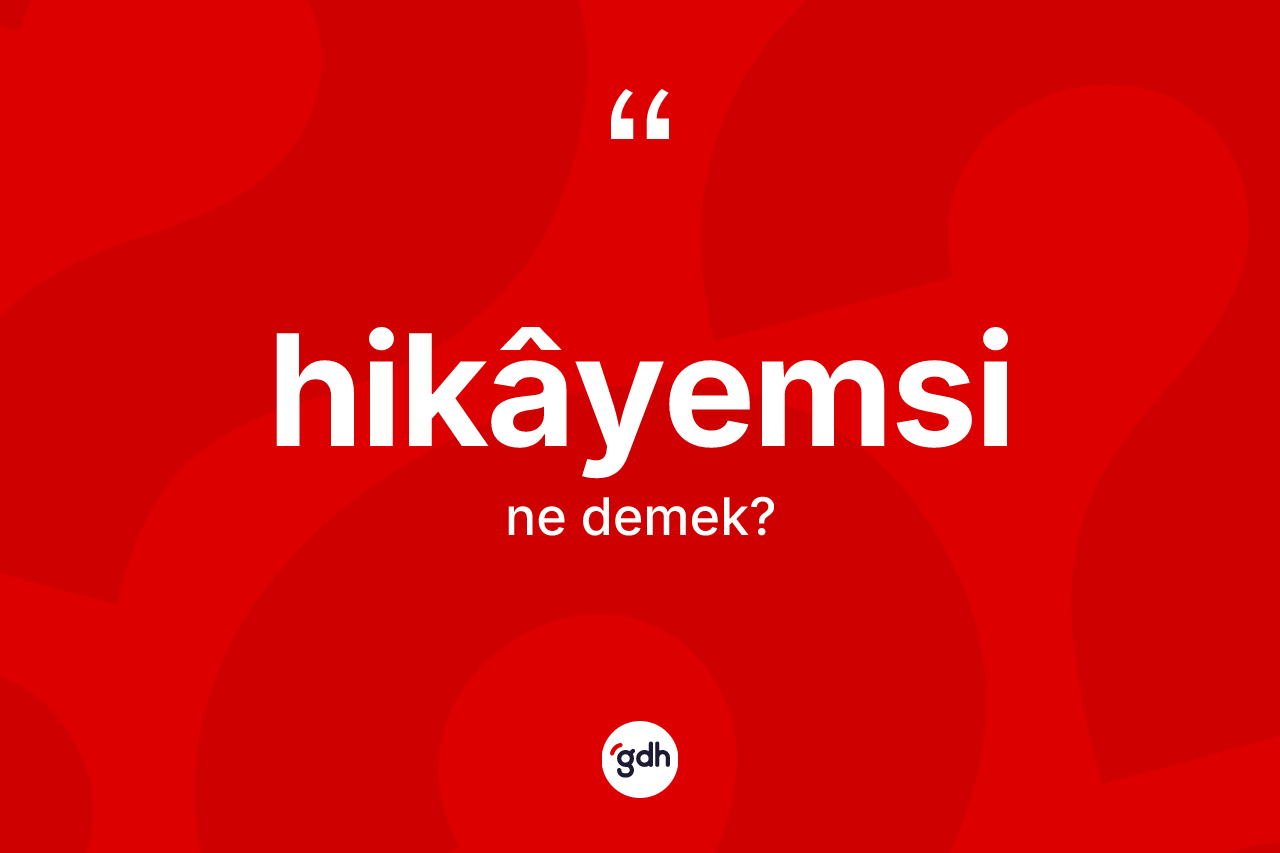 Hikâyemsi kelimesi ne anlama gelir? Hikâyemsinin halk arasındaki kullanımı nasıldır?