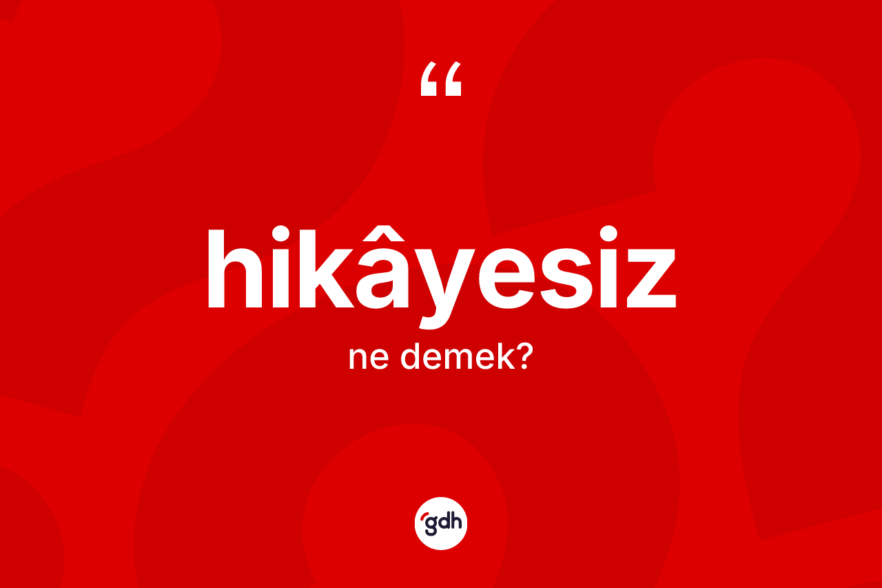 Hikâyesiz kelimesinin anlamı nedir? Hikâyesizin TDK'ya göre anlamı nedir?
