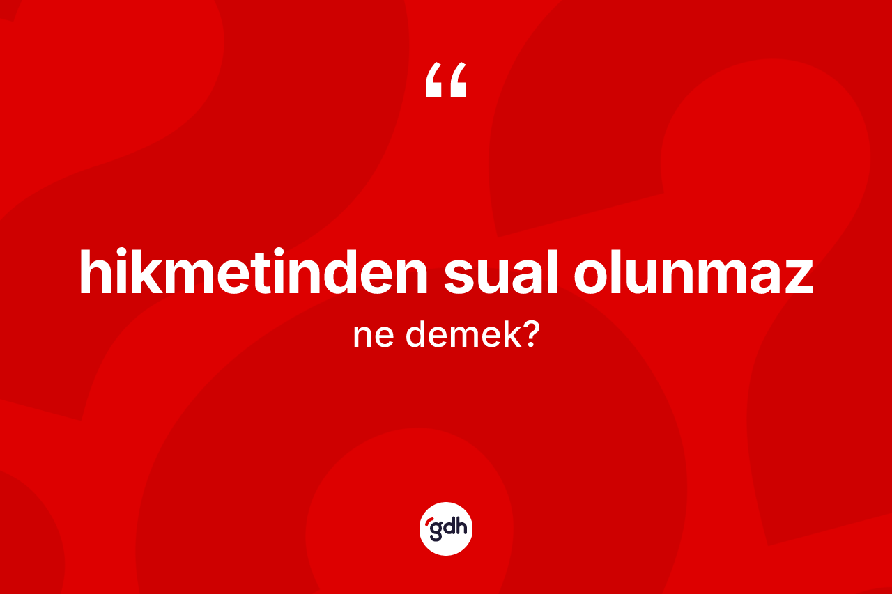 Hikmetinden sual olunmaz ifadesi ne demek? Hikmetinden sual olunmaz ifadesi nerede kullanılır?