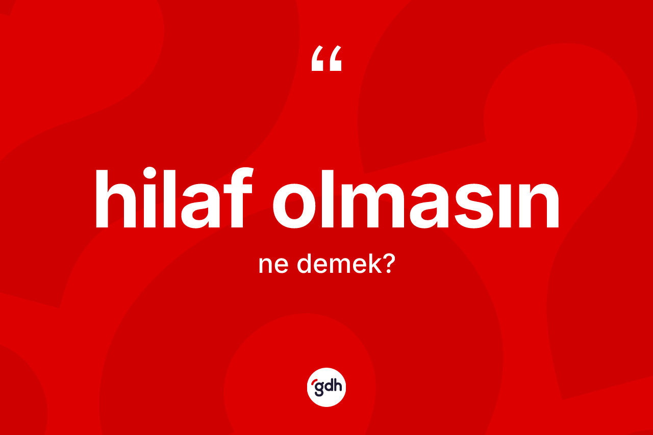Hilaf olmasın ne demektir? Hilaf olmasın sözü hangi durumlarda kullanılır?