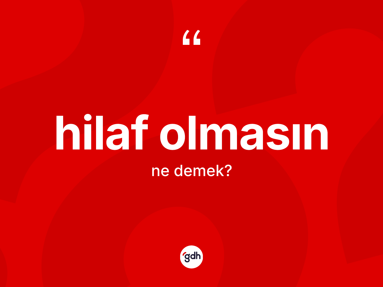 Hilaf olmasın ne demektir? Hilaf olmasın sözü hangi durumlarda kullanılır?