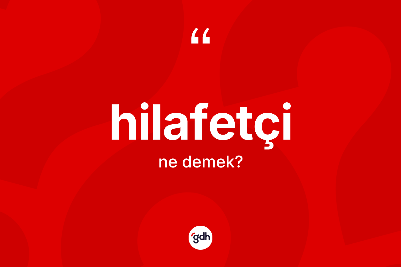 Hilafetçi kelimesinin tanımı nedir? Hilafetçi kelimesinin TDK anlamı nedir?