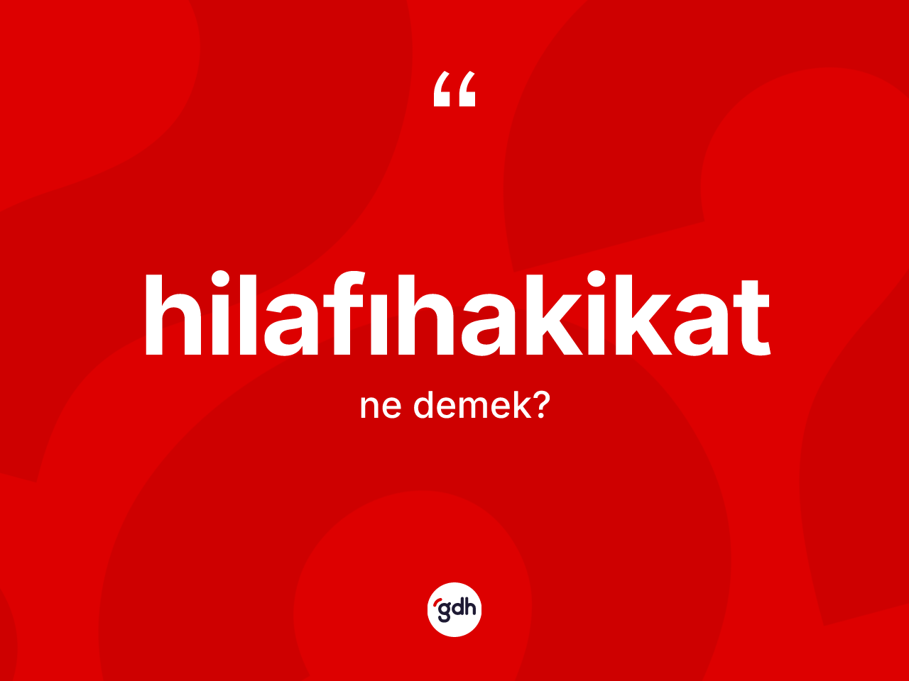 Hilafıhakikat kelimesinin anlamı nedir? Hilafıhakikatın TDK'ya göre anlamı nedir?
