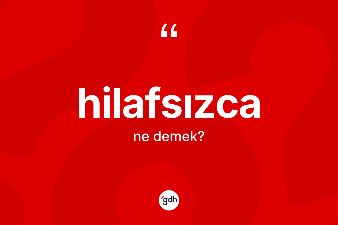 Hilafsızca kelimesinin sözlükteki tanımı nedir?