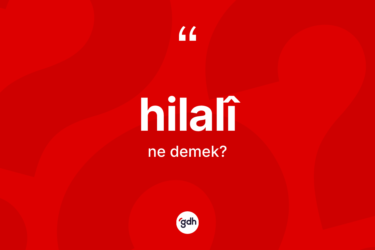 Hilalî kelimesi ne anlama gelir? Hilalîın TDK'ya göre anlamı nedir?