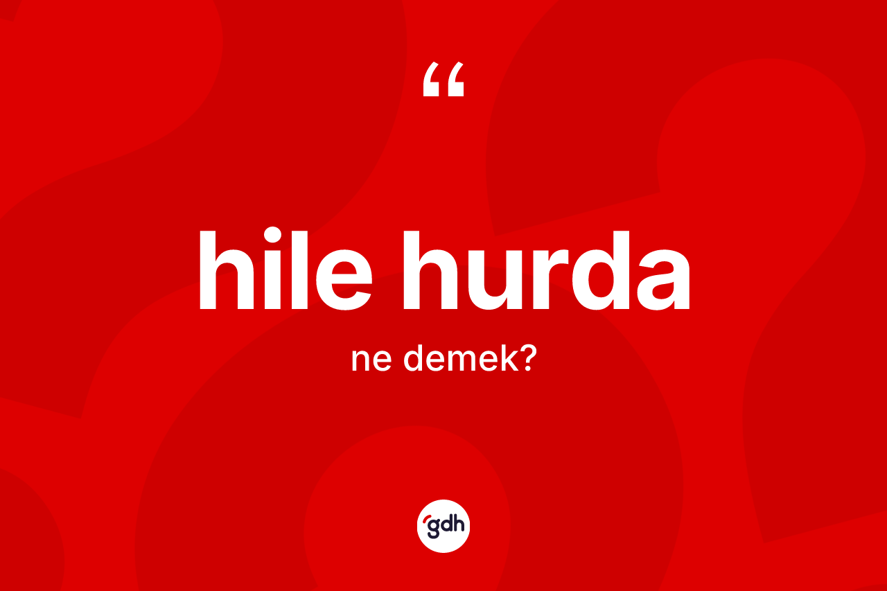 Hile hurda ne anlama gelir?