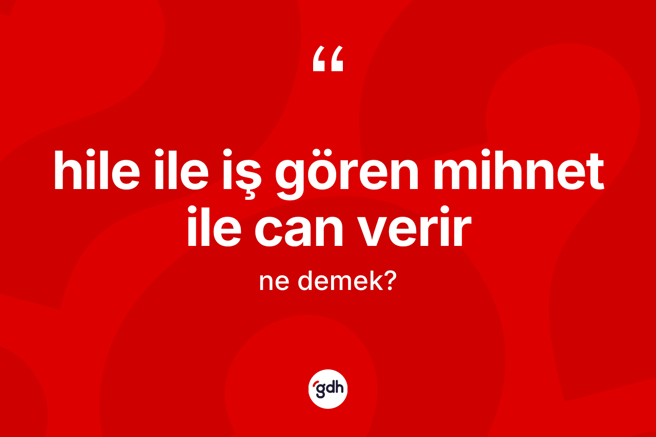 Hile ile iş gören mihnet ile can verir ne demek? Hile ile iş gören mihnet ile can verir ifadesi nerede kullanılır?