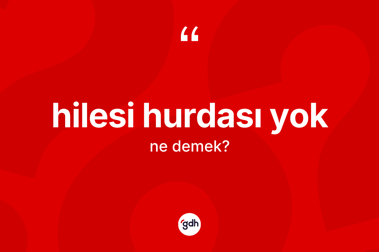 Hilesi hurdası yok ifadesinin anlamı nedir? Hilesi hurdası yok sözü nerede kullanılır?