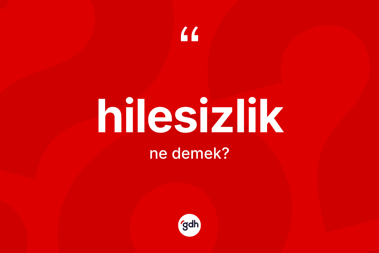 Hilesizlik kelimesinin anlamı nedir? Hilesizliğin kısaca tanımı nedir?
