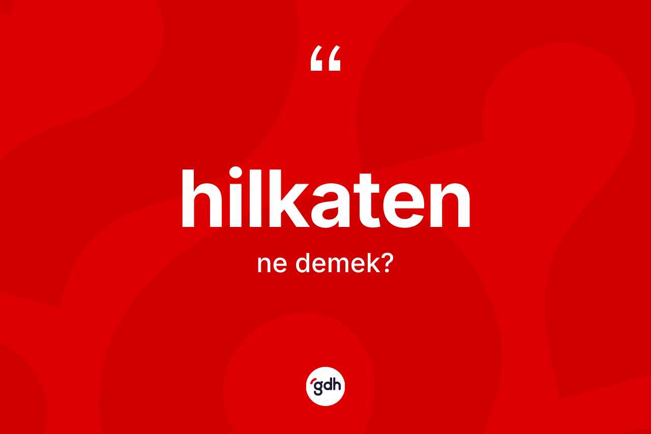 Hilkaten kelimesi ne demek? Hilkatenin TDK'ya göre anlamı nedir?