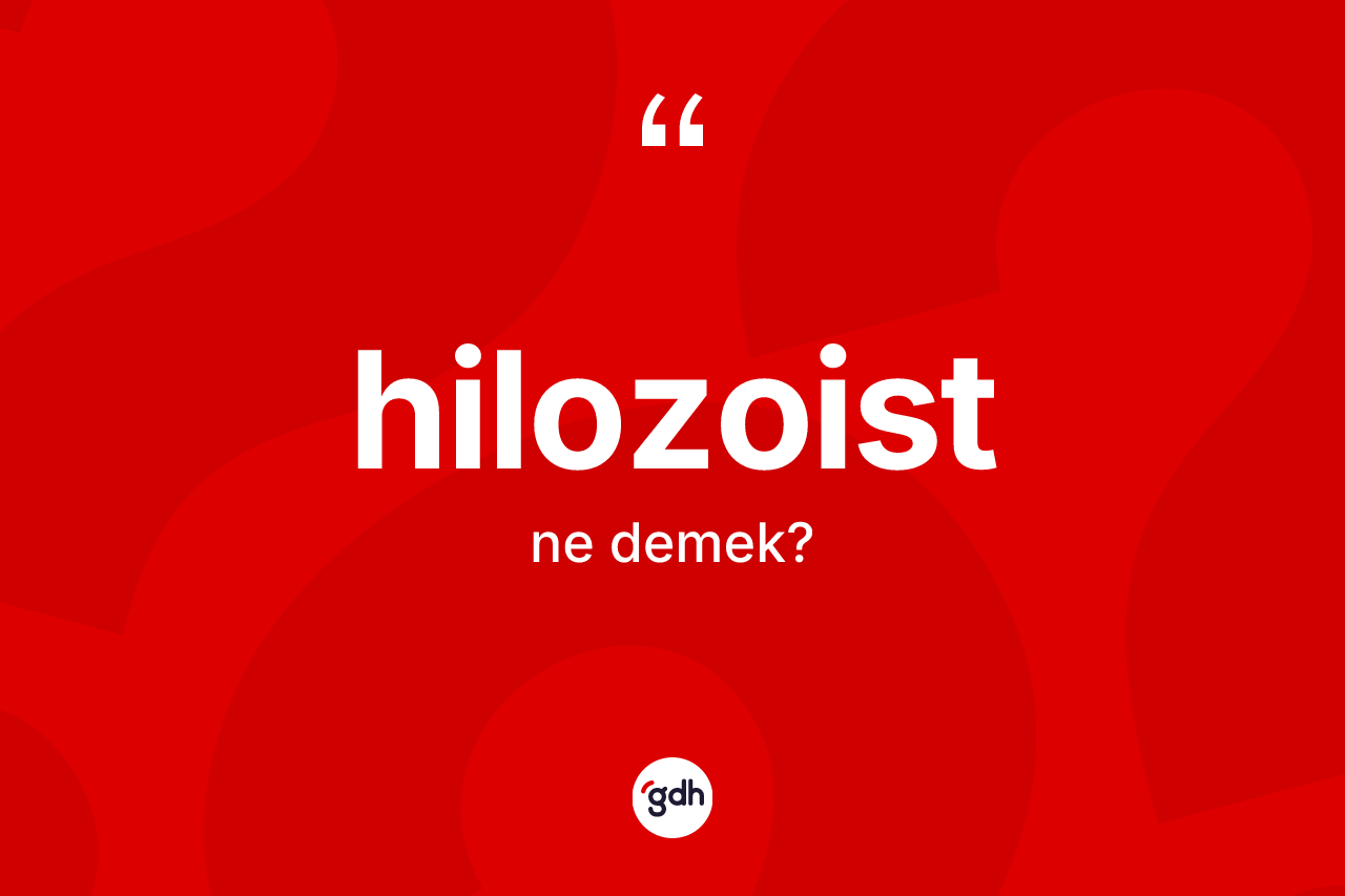 Hilozoist kelimesi nedir? Hilozoist kelimesinin özellikleri nelerdir?