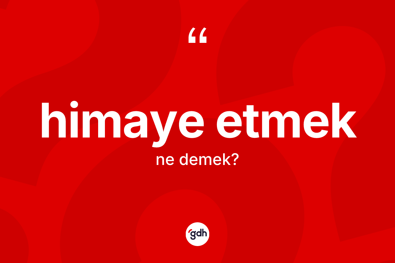 Himaye etmek ifadesinin anlamı nedir?