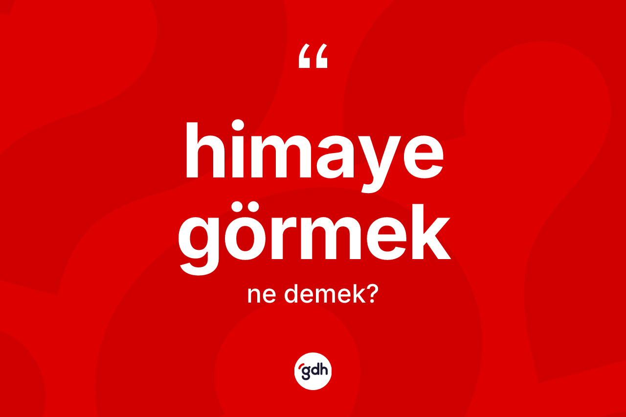 Himaye görmek ifadesinin kısaca tanımı nedir?