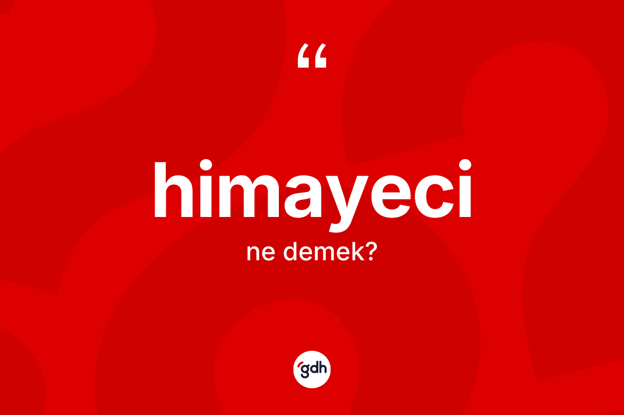 Himayeci kelimesi nedir? Himayeci kelimesinin TDK anlamı nedir?