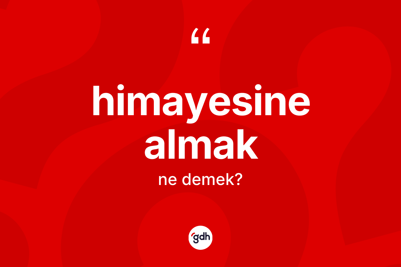 Himayesine almak ifadesinin kısaca tanımı nedir?