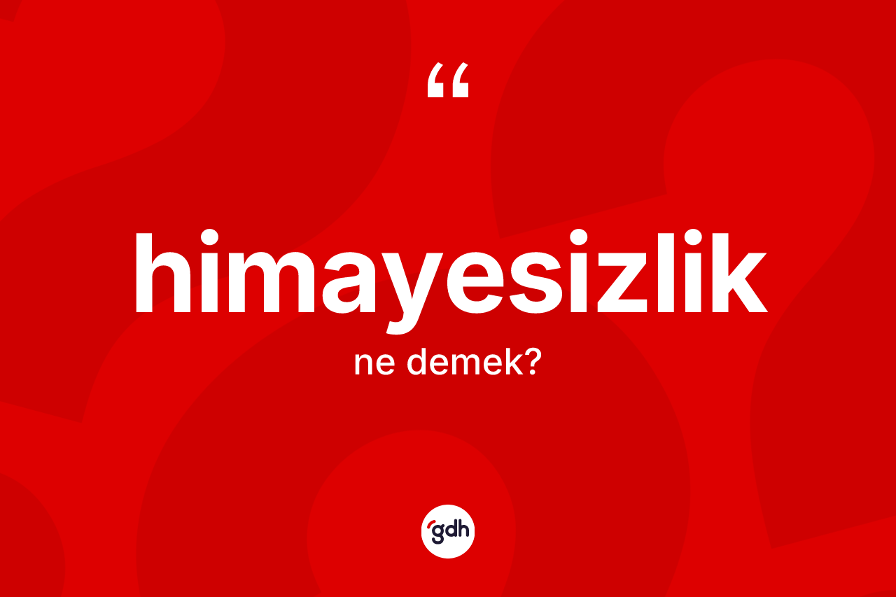 Himayesizlik kelimesinin sözlükteki tanımı nedir? Himayesizlik kelimesinin özellikleri nelerdir?