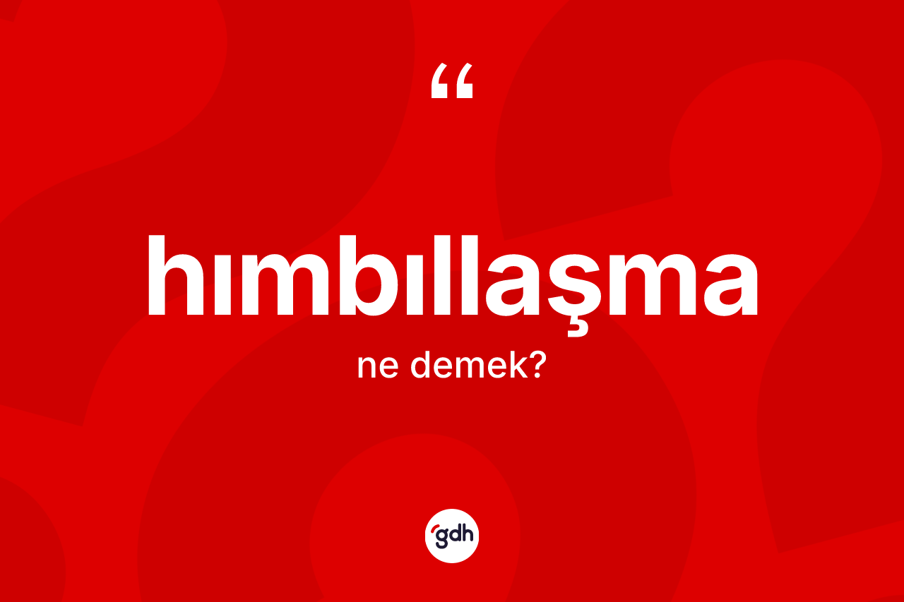 Hımbıllaşma kelimesinin sözlükteki tanımı nedir? Hımbıllaşma kelimesinin TDK anlamı nedir?