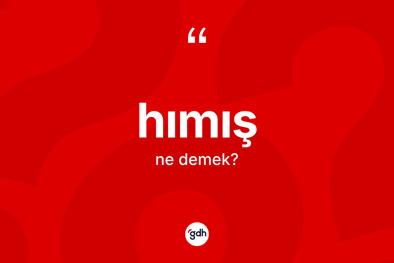 Hımış kelimesinin sözlükteki tanımı nedir? Hımışın TDK'ya göre anlamı nedir?