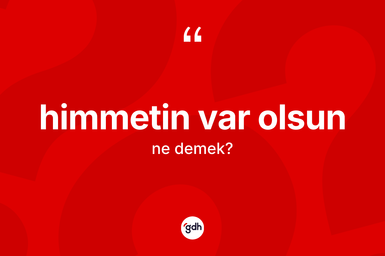 Himmetin var olsun ifadesinin anlamı nedir? Himmetin var olsun ifadesinin TDK'ya göre anlamı nedir?