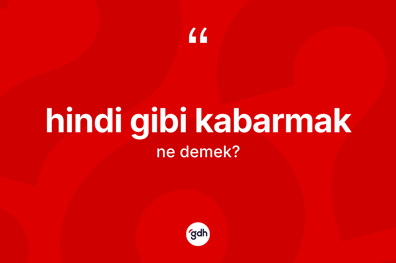 Hindi gibi kabarmak ifadesinin tanımı nedir? Hindi gibi kabarmak sözünün TDK anlamı nedir?