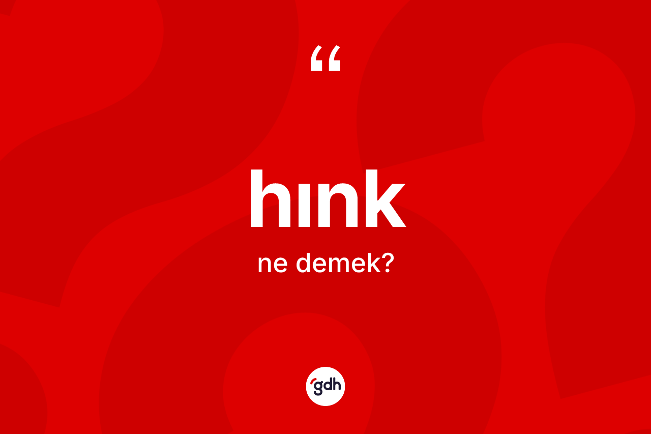 Hınk kelimesinin tanımı nedir? Hıngın kısaca tanımı nedir?