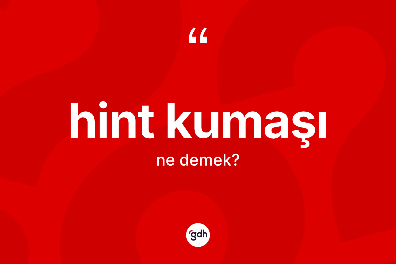 Hint kumaşı kelimesi ne anlama gelir? Hint kumaşının TDK'ya göre anlamı nedir?