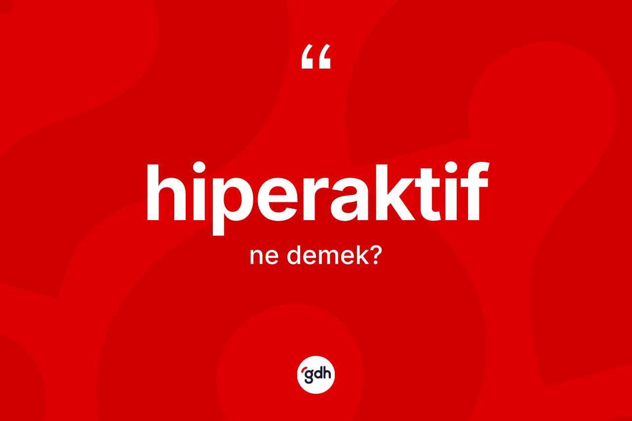 Hiperaktif kelimesinin tanımı nedir? Hiperaktifin kısaca tanımı nedir?