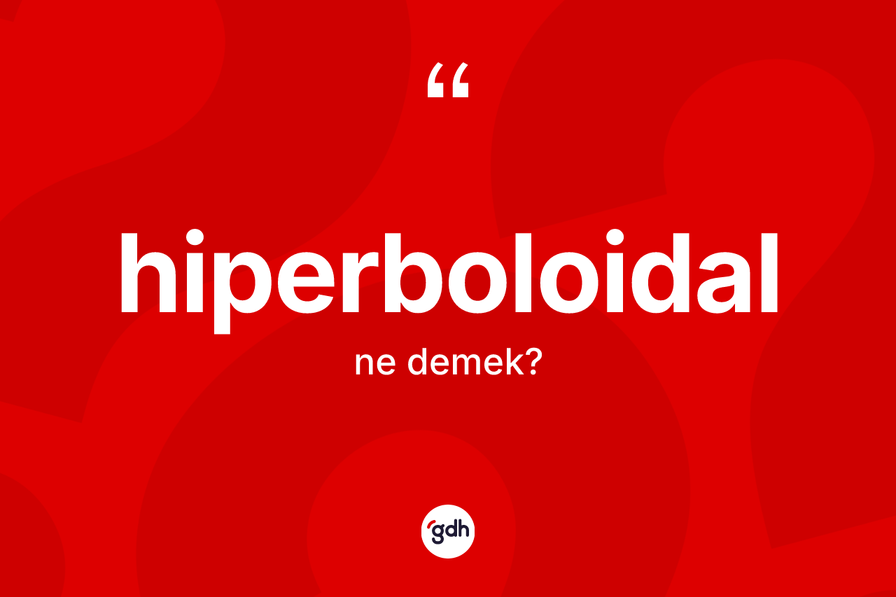 Hiperboloidal kelimesinin anlamı nedir? Hiperboloidal kelimesinin TDK'ya göre açıklaması nedir?