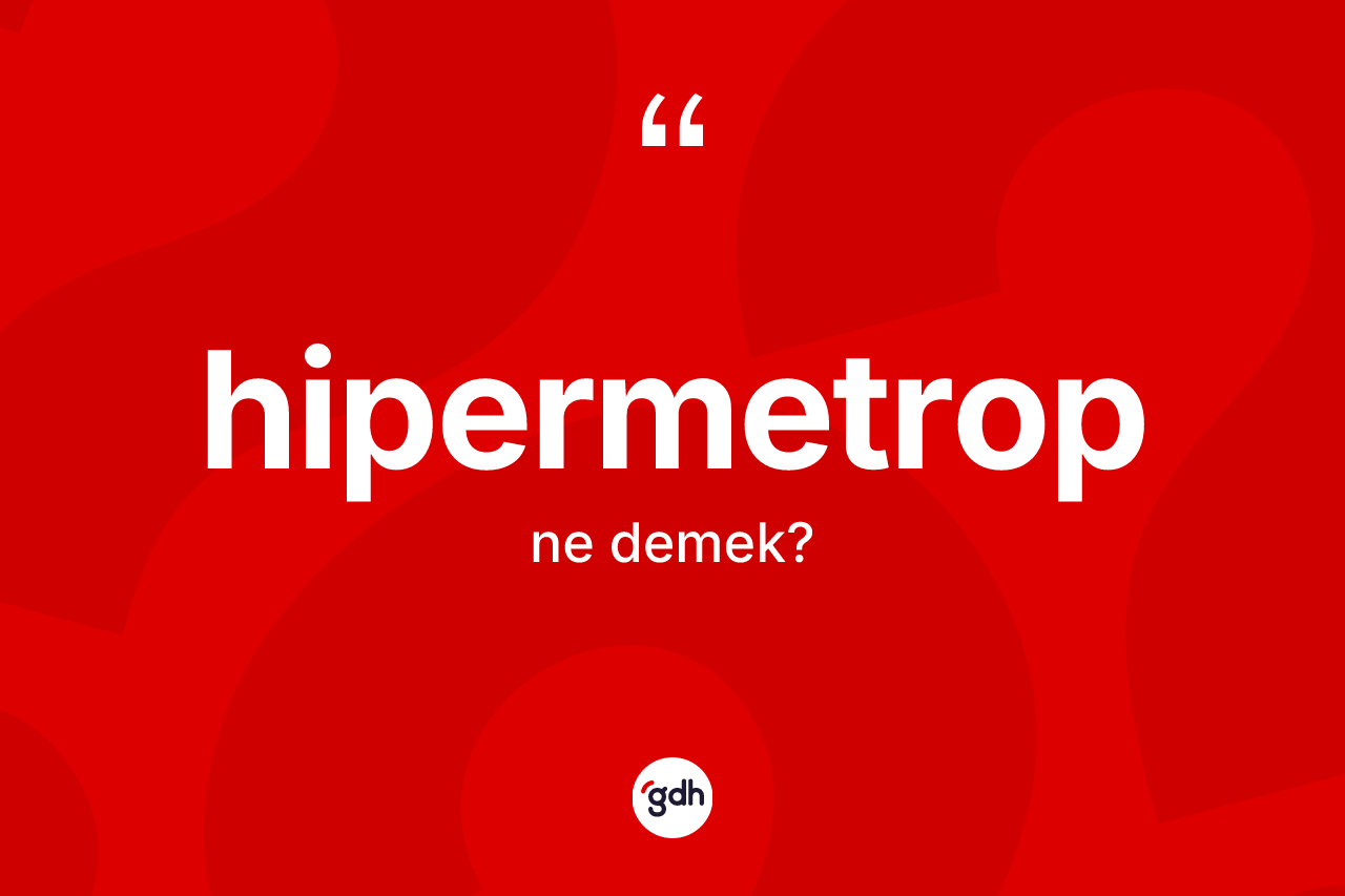 Hipermetrop ne demek? Hipermetrobun TDK'ya göre anlamı nedir?