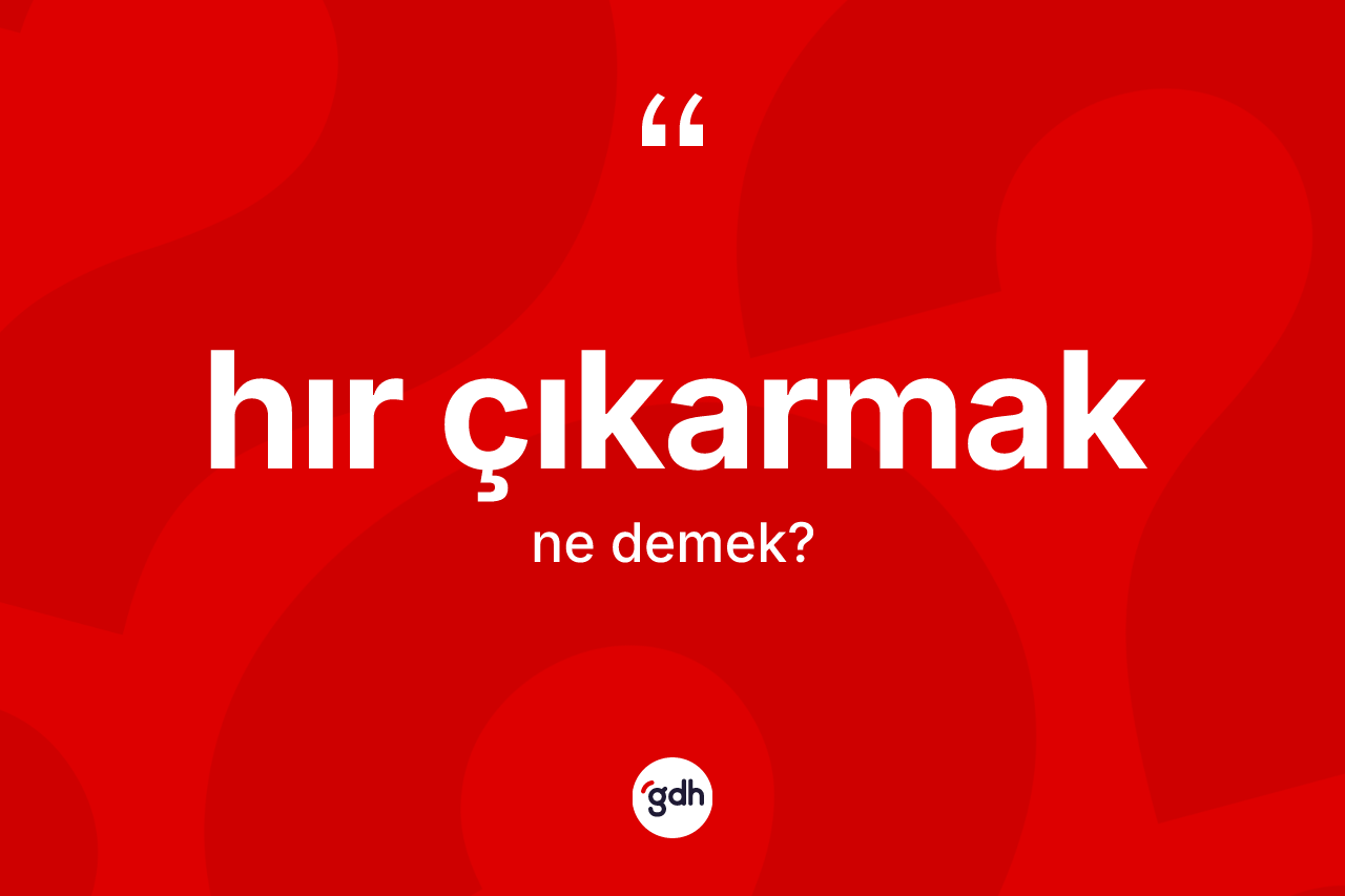 Hır çıkarmak ifadesinin tanımı nedir? Hır çıkarmak ifadesinin TDK'ya göre açıklaması nedir?