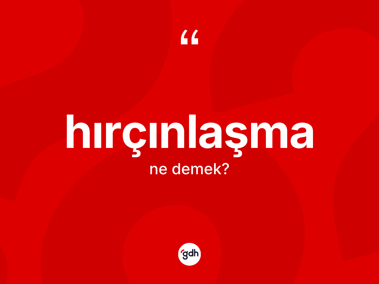Hırçınlaşma kelimesi nedir? Hırçınlaşmanın TDK'ya göre anlamı nedir?