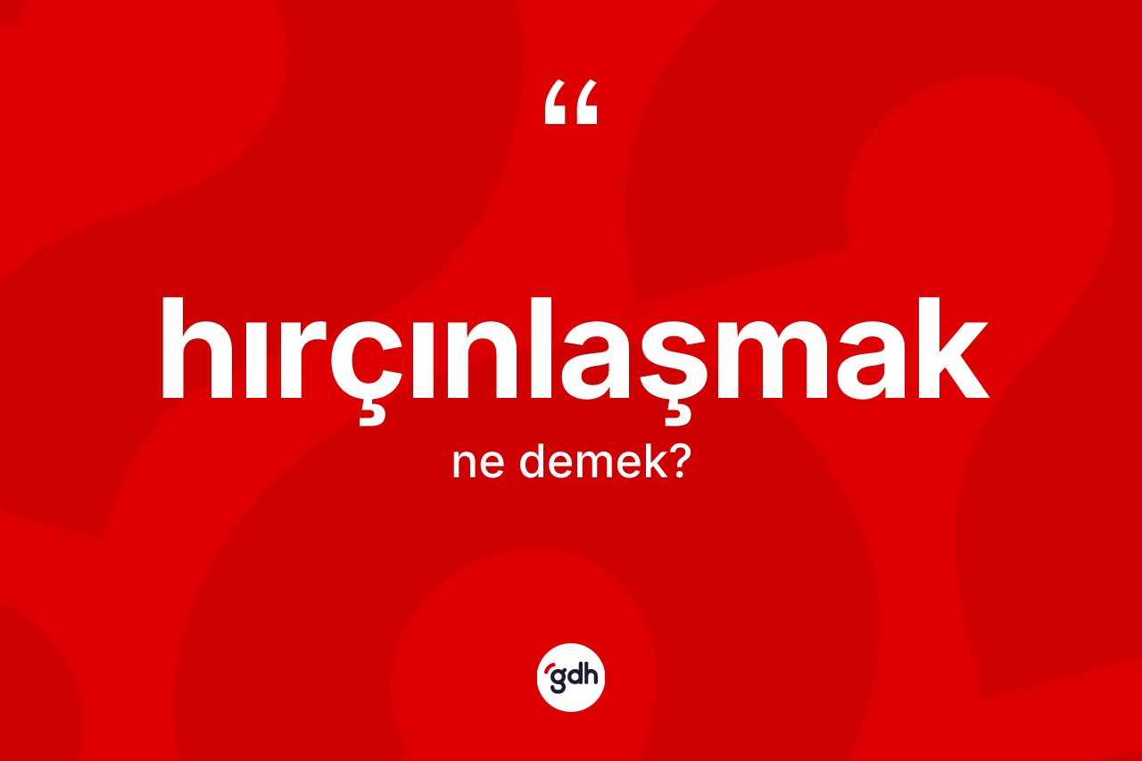 Hırçınlaşmak kelimesi nedir?