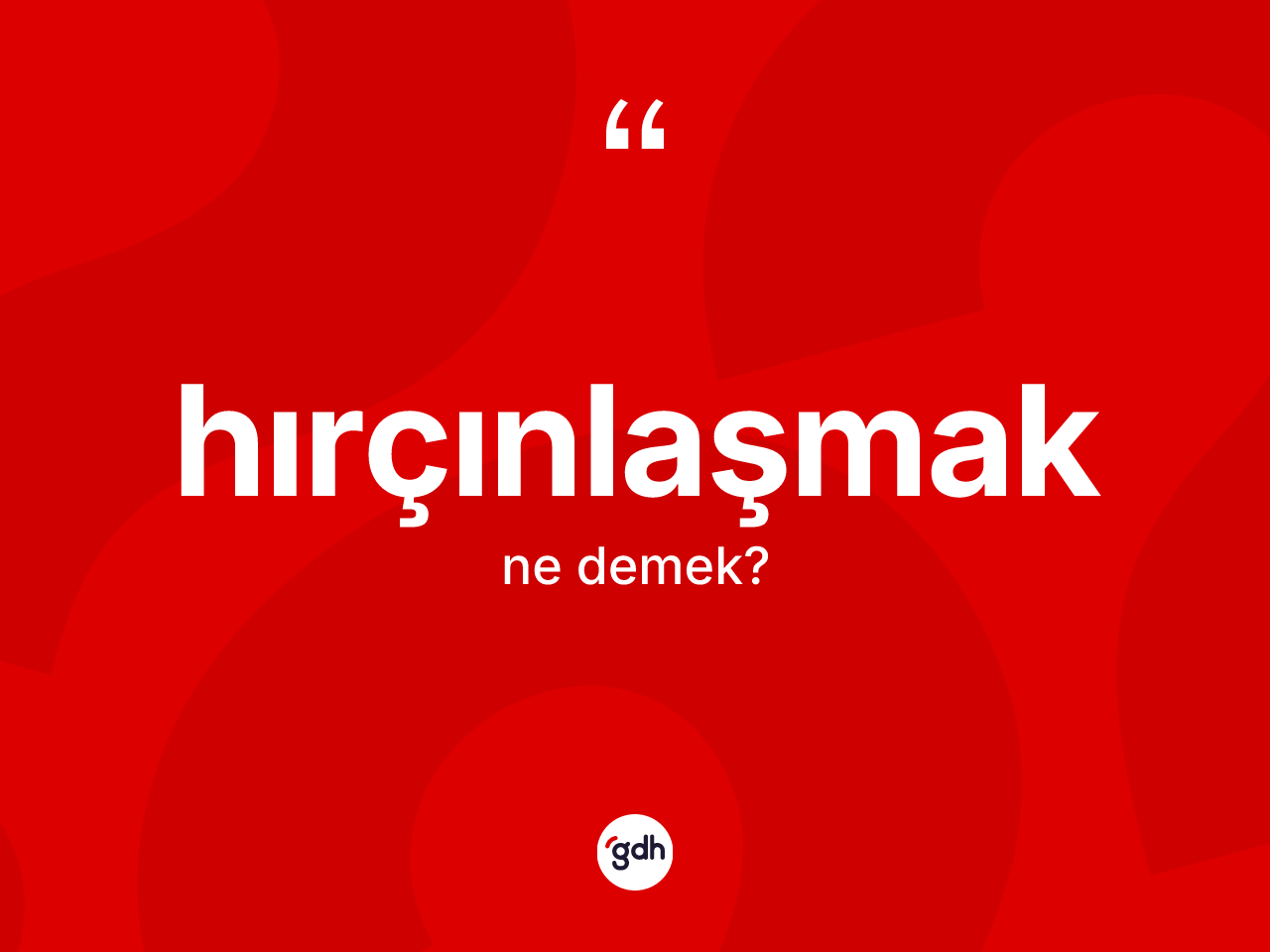 Hırçınlaşmak kelimesi nedir? Hırçınlaşmağın halk arasındaki kullanımı nasıldır?