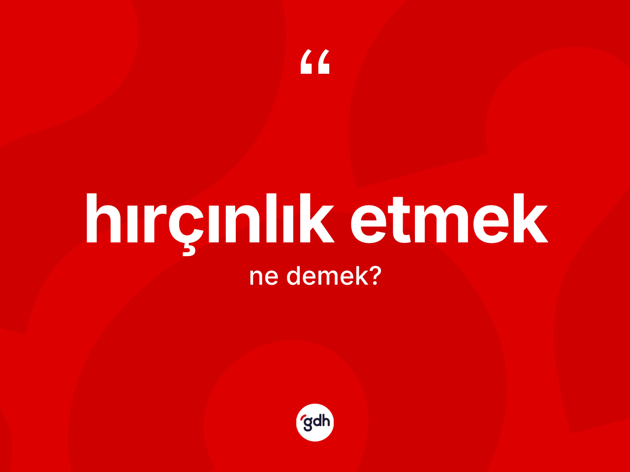 Hırçınlık etmek ne anlama gelir? Hırçınlık etmek ifadesi hangi durumlarda kullanılır