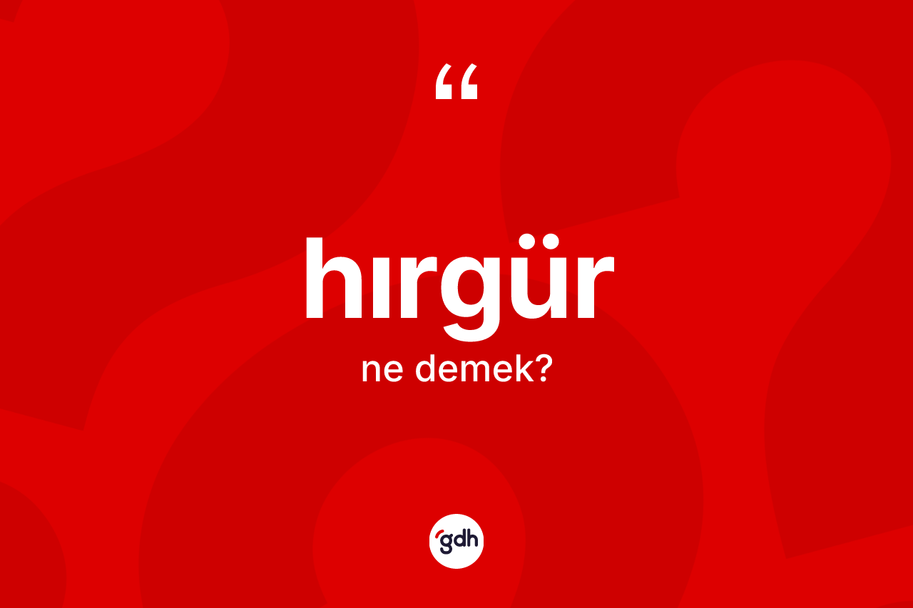 Hırgür kelimesi ne demek? Hırgürün sözlükteki anlamı nedir?