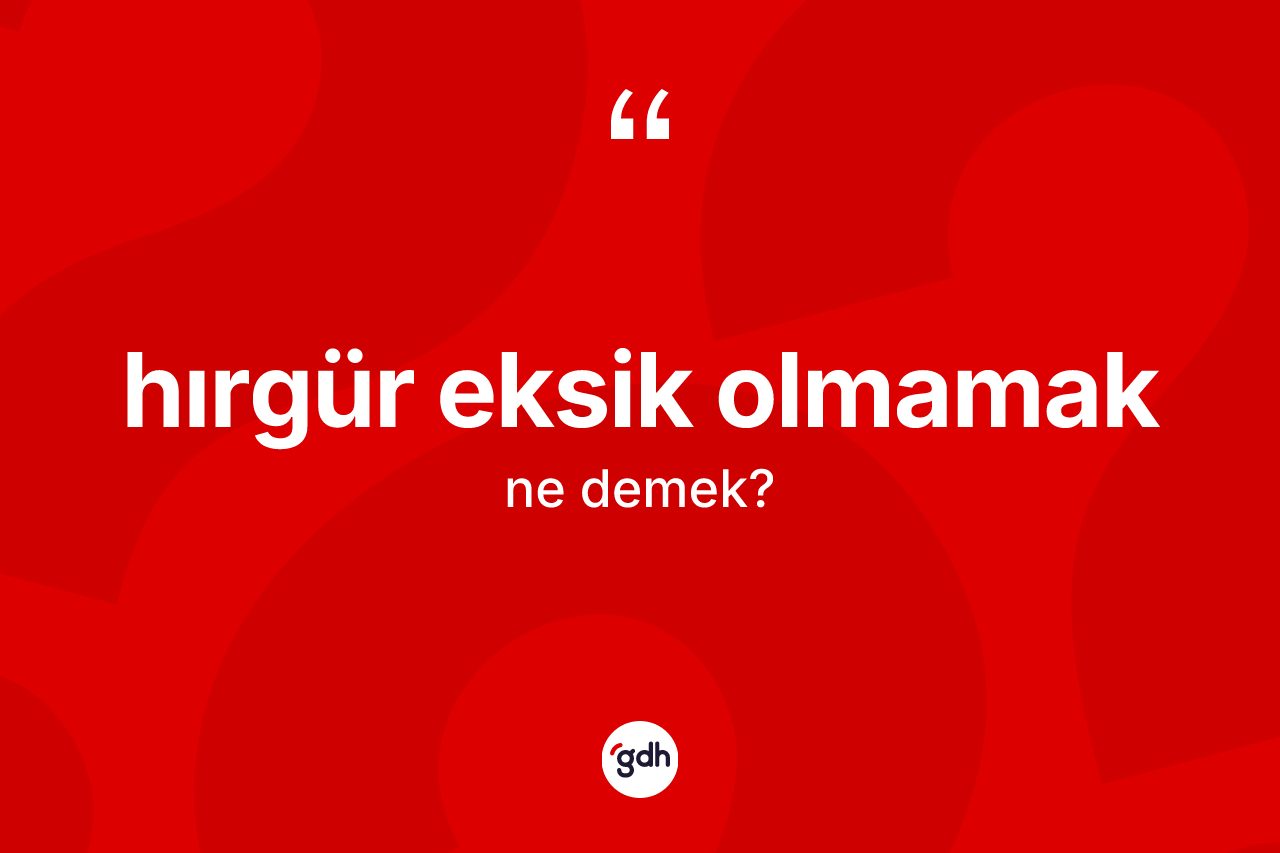 Hırgür eksik olmamak nedir? Hırgür eksik olmamak ifadesinin özellikleri nelerdir?