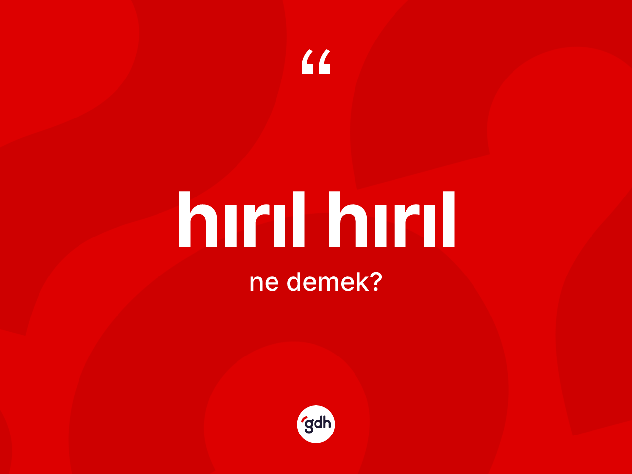 Hırıl hırıl kelimesinin anlamı nedir? Hırıl hırılın kısaca tanımı nedir?