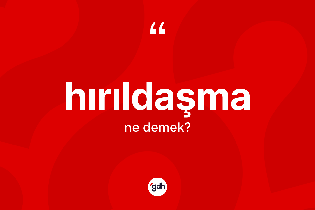 Hırıldaşma kelimesinin tanımı nedir? Hırıldaşmanın TDK'ya göre anlamı nedir?