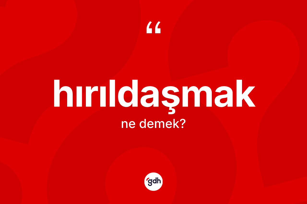 Hırıldaşmak kelimesi ne anlama gelir? Hırıldaşmağın kısaca tanımı nedir?