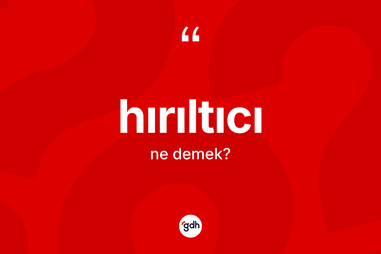 Hırıltıcı ne demek? Hırıltıcının TDK'ya göre anlamı nedir?