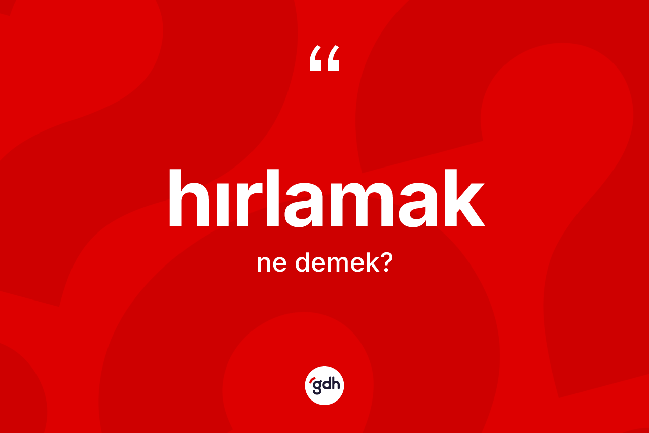 Hırlamak kelimesi ne anlama gelir? Hırlamak kelimesinin kaç farklı anlamı var?
