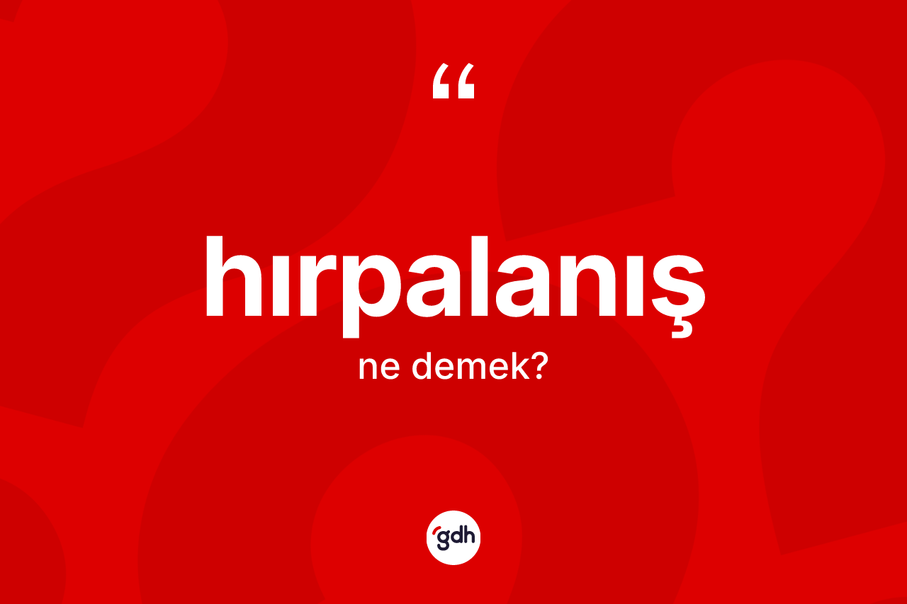 Hırpalanış kelimesinin sözlükteki tanımı nedir? Hırpalanışın TDK'ya göre anlamı nedir?