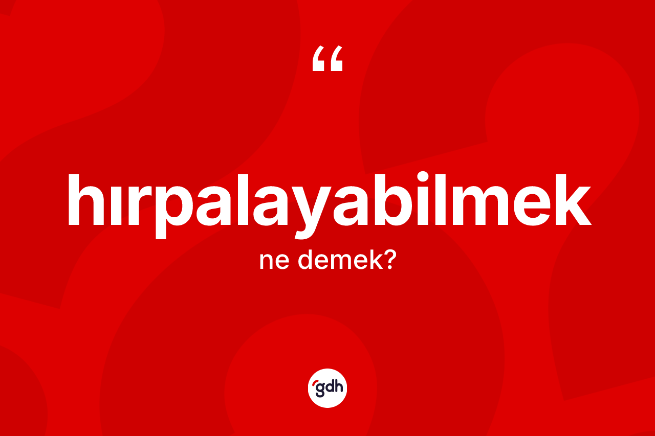 Hırpalayabilmek kelimesi ne anlama gelir? Hırpalayabilmek kelimesinin kaç farklı anlamı var?