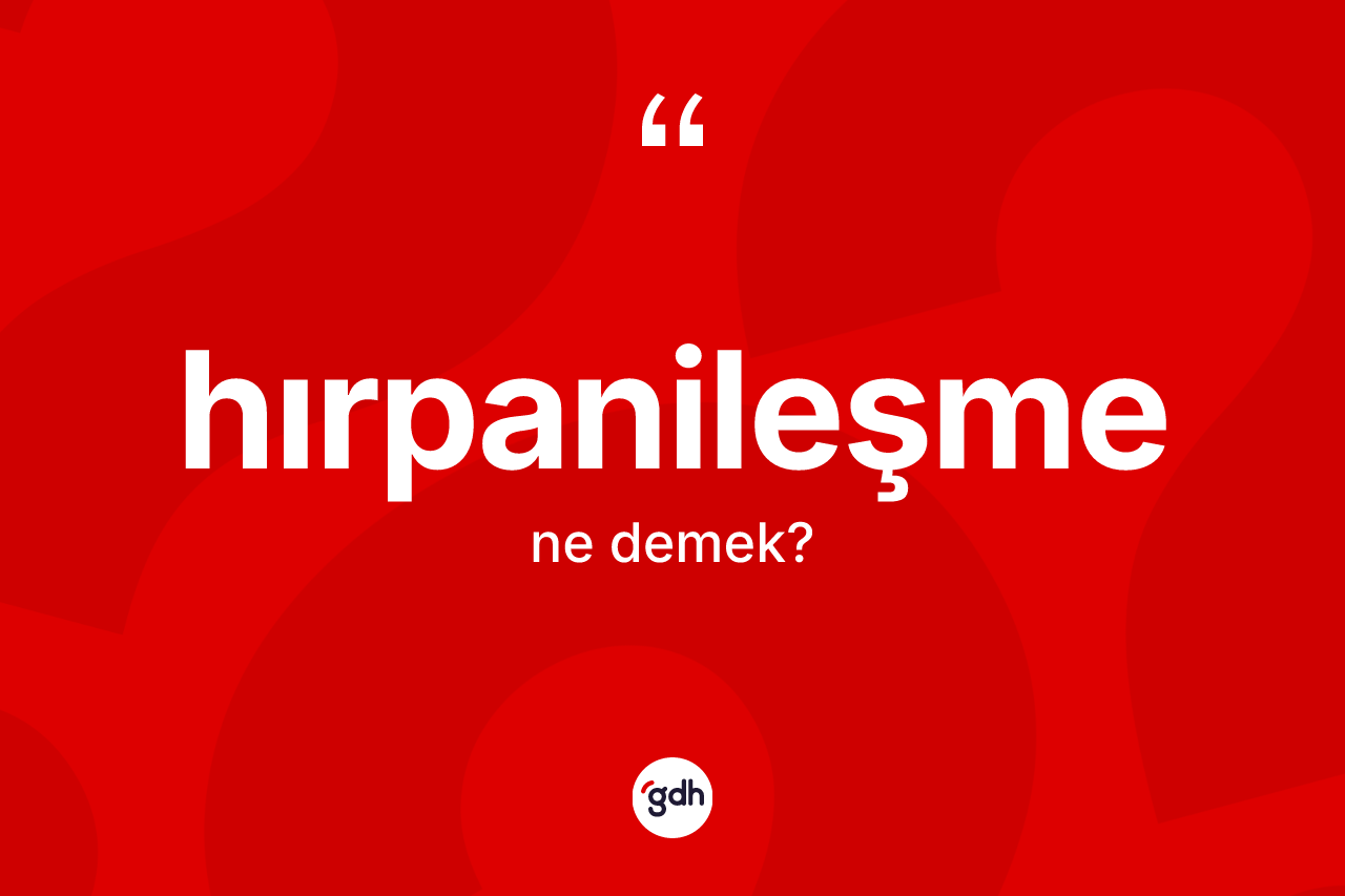 Hırpanileşme kelimesinin anlamı nedir? Hırpanileşmenin kısaca tanımı nedir?